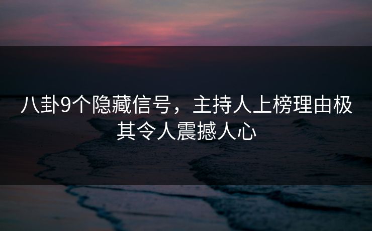八卦9个隐藏信号,主持人上榜理由极其令人震撼人心 八卦9个隐藏信号,主持人上榜理由极其令人震撼人心