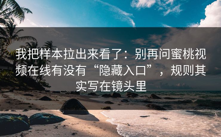我把样本拉出来看了:别再问蜜桃视频在线有没有“隐藏入口”,规则其实写在镜头里 我把样本拉出来看了:别再问蜜桃视频在线有没有“隐藏入口”,规则其实写在镜头里