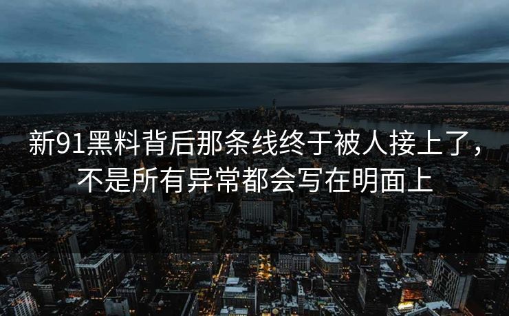 新91黑料背后那条线终于被人接上了，不是所有异常都会写在明面上